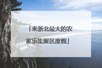 来浙北最大的农家乐集聚区度假